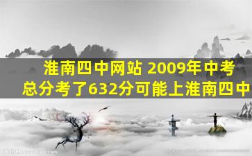 淮南四中网站 2009年中考总分考了632分可能上淮南四中